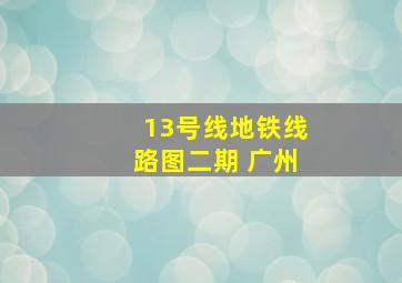 13号线地铁线路图二期 广州